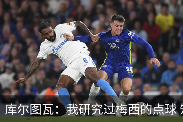 库尔图瓦：我研究过梅西的点球 知他射哪边会失手